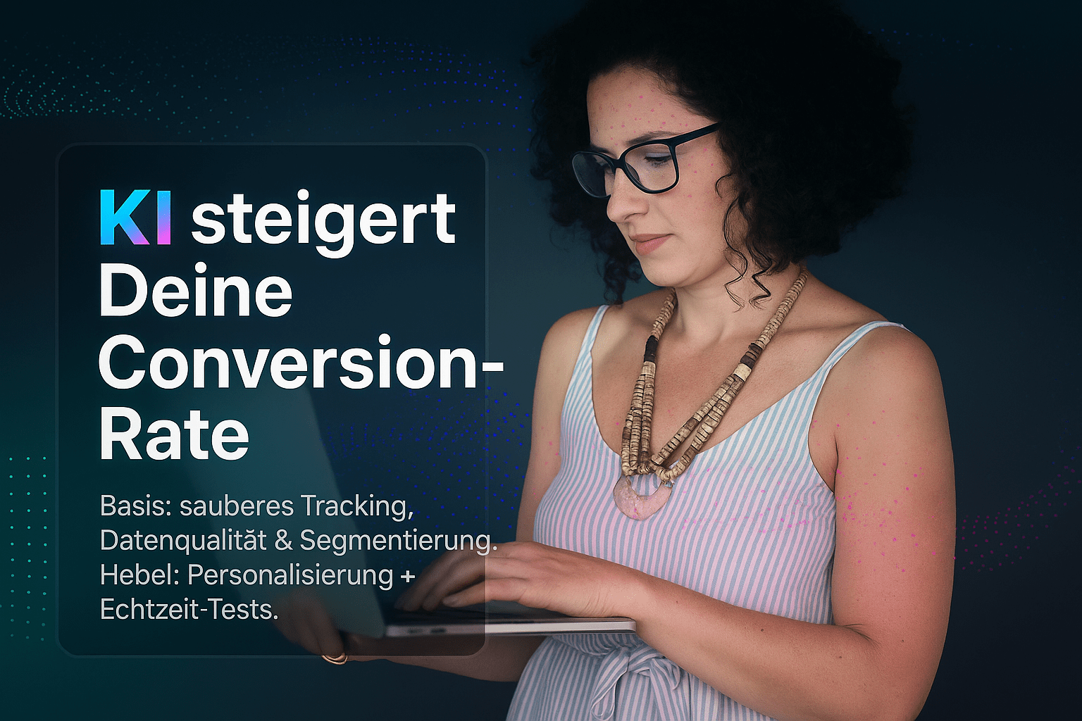 alt="Frau mit Brille und Kettenhandschmuck, die auf einem Laptop arbeitet; Text in der Grafik: KI steigert Deine Conversion-Rate. Basis: sauberes Tracking, Datenqualität & Segmentierung. Hebel: Personalisierung + Echtzeit-Tests.