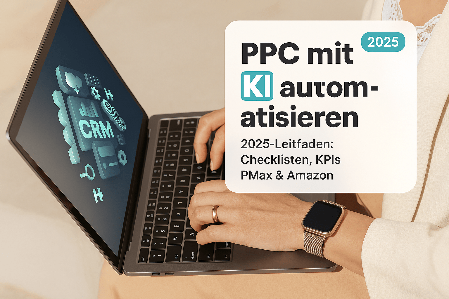PPC Kampagnen Automatisierung mit KI: Laptop mit CRM-Symbolen und Nutzer, der an einem 2025-Leitfaden für Checklisten und KPIs arbeitet.